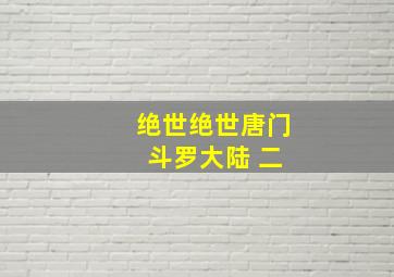 绝世绝世唐门 斗罗大陆 二